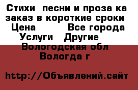 Стихи, песни и проза ка заказ в короткие сроки › Цена ­ 300 - Все города Услуги » Другие   . Вологодская обл.,Вологда г.